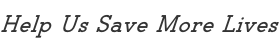 Help Us Save More Lives